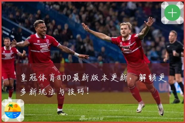 皇冠体育app最新版本更新，解锁更多新玩法与技巧！