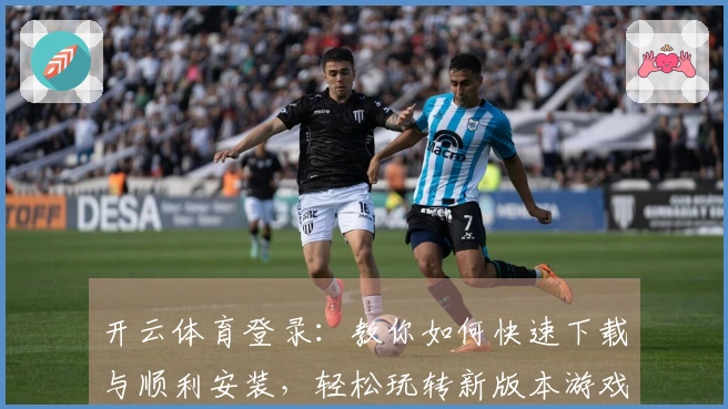 开云体育登录：教你如何快速下载与顺利安装，轻松玩转新版本游戏！