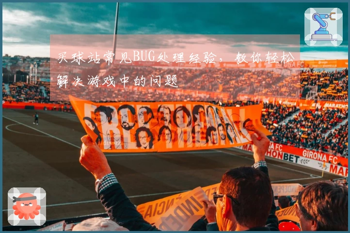 买球站常见BUG处理经验，教你轻松解决游戏中的问题