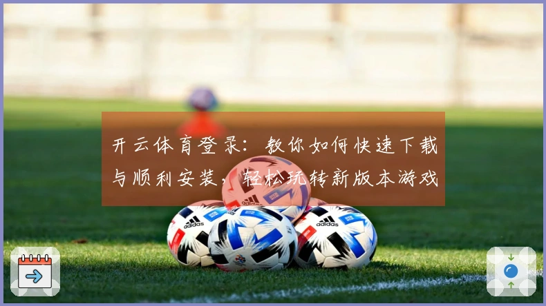 开云体育登录：教你如何快速下载与顺利安装，轻松玩转新版本游戏！