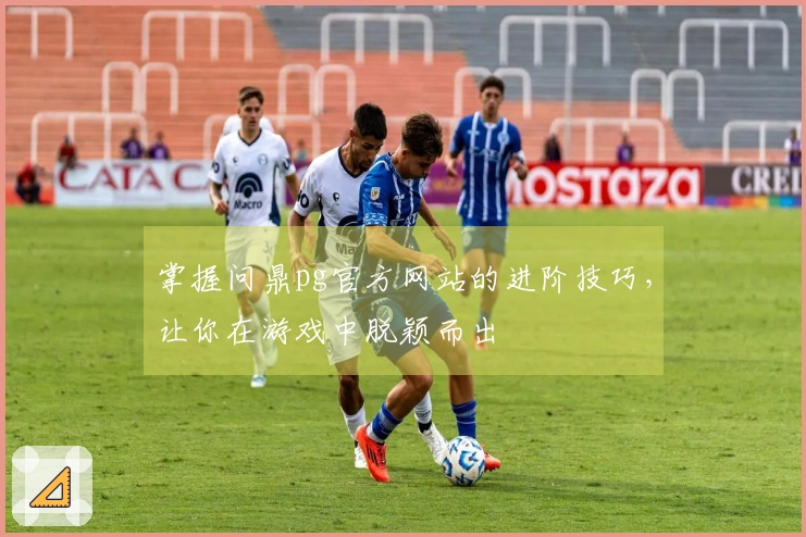 掌握问鼎pg官方网站的进阶技巧，让你在游戏中脱颖而出