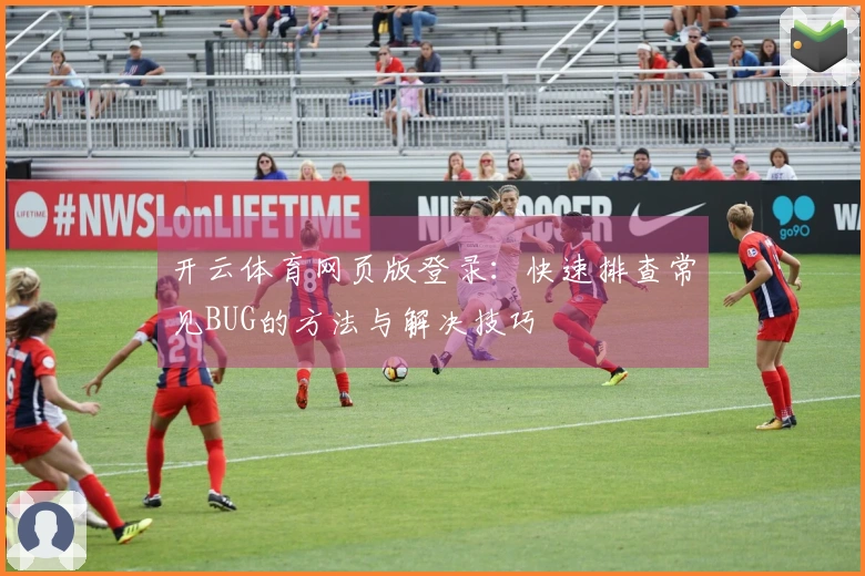 开云体育网页版登录：快速排查常见BUG的方法与解决技巧