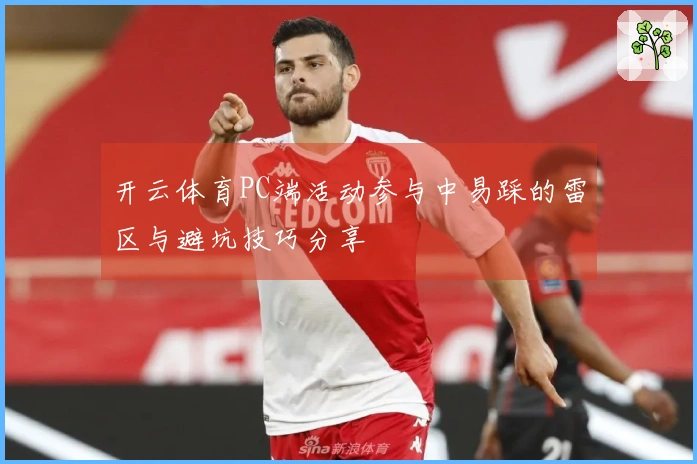 开云体育PC端活动参与中易踩的雷区与避坑技巧分享